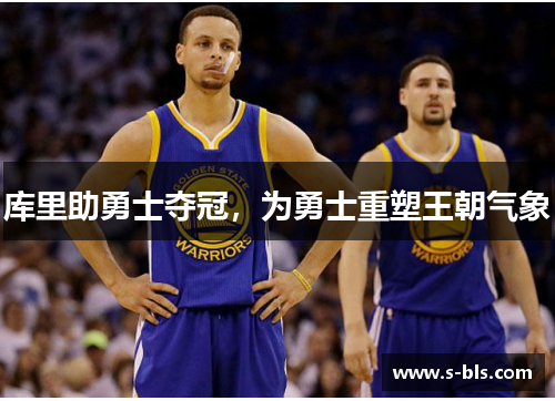 库里助勇士夺冠，为勇士重塑王朝气象