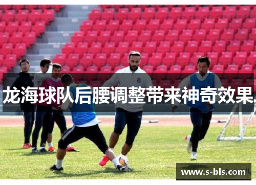 龙海球队后腰调整带来神奇效果