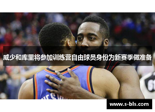 威少和库里将参加训练营自由球员身份为新赛季做准备